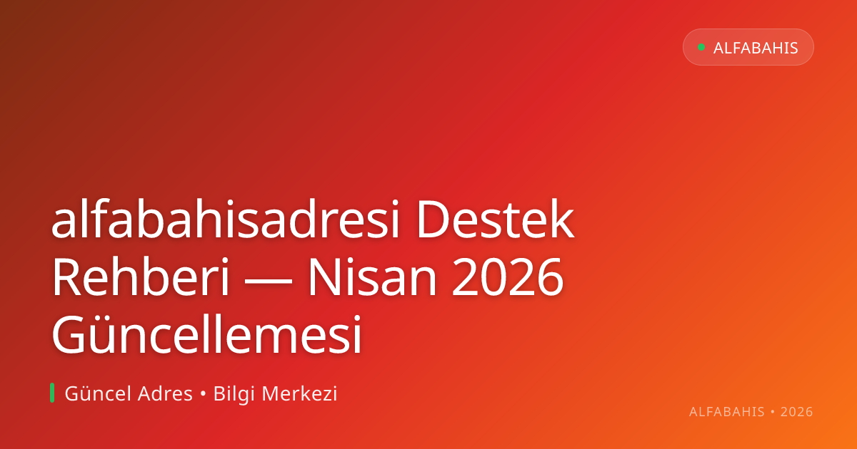 alfabahisadresi Destek Rehberi — Nisan 2026 Güncellemesi