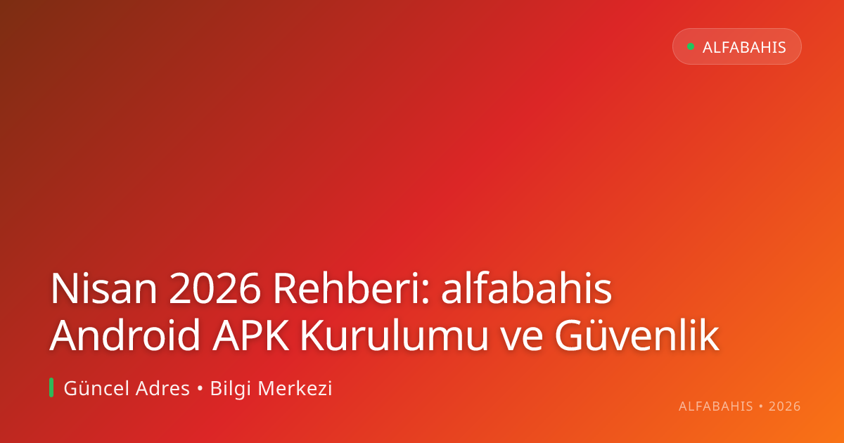 Nisan 2026 Rehberi: alfabahis Android APK Kurulumu ve Güvenlik